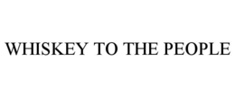 WHISKEY TO THE PEOPLE trademark