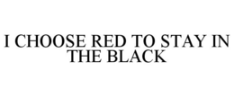 I CHOOSE RED TO STAY IN THE BLACK trademark