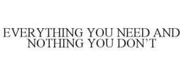 EVERYTHING YOU NEED AND NOTHING YOU DON'T trademark