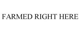 FARMED RIGHT HERE trademark