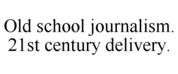 OLD SCHOOL JOURNALISM. 21ST CENTURY DELIVERY. trademark