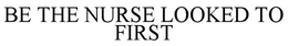 BE THE NURSE LOOKED TO FIRST trademark