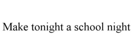 MAKE TONIGHT A SCHOOL NIGHT trademark