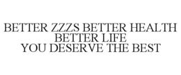 BETTER ZZZS BETTER HEALTH BETTER LIFE YOU DESERVE THE BEST trademark