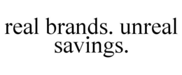 REAL BRANDS. UNREAL SAVINGS. trademark
