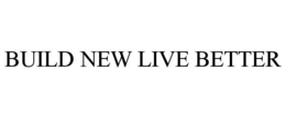 BUILD NEW LIVE BETTER trademark