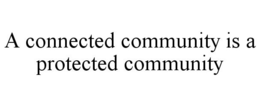 A CONNECTED COMMUNITY IS A PROTECTED COMMUNITY trademark