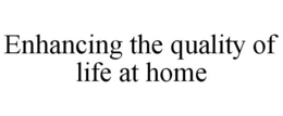 ENHANCING THE QUALITY OF LIFE AT HOME trademark