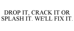 DROP IT, CRACK IT OR SPLASH IT. WE'LL FIX IT. trademark