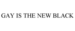 GAY IS THE NEW BLACK trademark