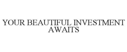 YOUR BEAUTIFUL INVESTMENT AWAITS trademark