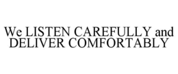WE LISTEN CAREFULLY AND DELIVER COMFORTABLY trademark