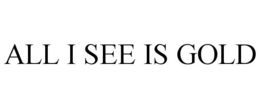 ALL I SEE IS GOLD trademark