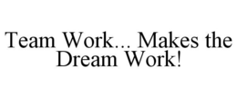 TEAM WORK... MAKES THE DREAM WORK! trademark