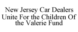 NEW JERSEY CAR DEALERS UNITE FOR THE CHILDREN OF THE VALERIE FUND trademark