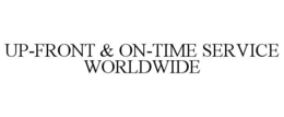 UP-FRONT & ON-TIME SERVICE WORLDWIDE trademark
