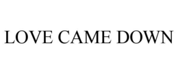 LOVE CAME DOWN trademark