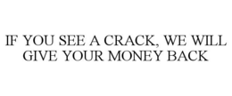 IF YOU SEE A CRACK, WE WILL GIVE YOUR MONEY BACK trademark