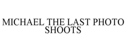 MICHAEL THE LAST PHOTO SHOOTS trademark