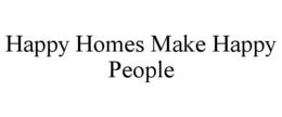 HAPPY HOMES MAKE HAPPY PEOPLE trademark