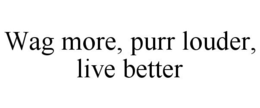 WAG MORE, PURR LOUDER, LIVE BETTER trademark
