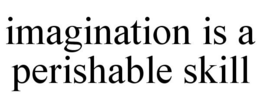 IMAGINATION IS A PERISHABLE SKILL trademark