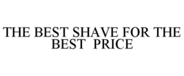THE BEST SHAVE FOR THE BEST PRICE trademark