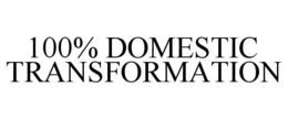 100% DOMESTIC TRANSFORMATION trademark