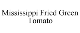 MISSISSIPPI FRIED GREEN TOMATO trademark