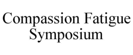 COMPASSION FATIGUE SYMPOSIUM trademark