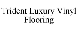 TRIDENT LUXURY VINYL FLOORING trademark