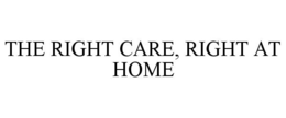 THE RIGHT CARE, RIGHT AT HOME trademark