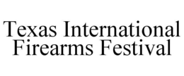 TEXAS INTERNATIONAL FIREARMS FESTIVAL trademark