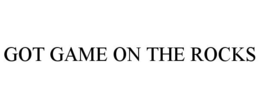 GOT GAME ON THE ROCKS trademark