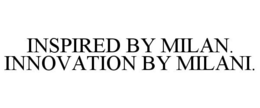 INSPIRED BY MILAN. INNOVATION BY MILANI. trademark