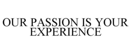 OUR PASSION IS YOUR EXPERIENCE trademark