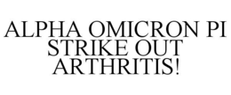 ALPHA OMICRON PI STRIKE OUT ARTHRITIS! trademark