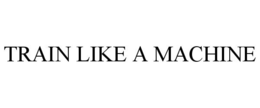 TRAIN LIKE A MACHINE trademark