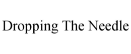 DROPPING THE NEEDLE trademark