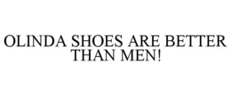 OLINDA SHOES ARE BETTER THAN MEN! trademark