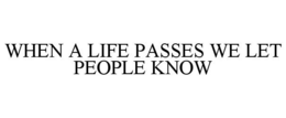 WHEN A LIFE PASSES WE LET PEOPLE KNOW trademark