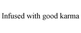 INFUSED WITH GOOD KARMA trademark