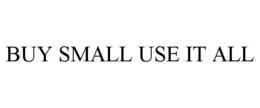 BUY SMALL USE IT ALL trademark