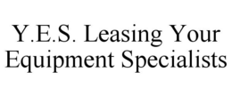 Y.E.S. LEASING YOUR EQUIPMENT SPECIALISTS trademark