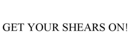 GET YOUR SHEARS ON! trademark