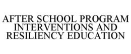 AFTER SCHOOL PROGRAM INTERVENTIONS AND RESILIENCY EDUCATION trademark
