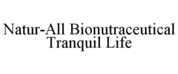 NATUR-ALL BIONUTRACEUTICAL TRANQUIL LIFE trademark