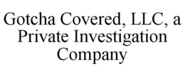 GOTCHA COVERED, LLC, A PRIVATE INVESTIGATION COMPANY trademark