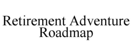 RETIREMENT ADVENTURE ROADMAP trademark