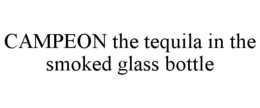 CAMPEON THE TEQUILA IN THE SMOKED GLASSBOTTLE trademark